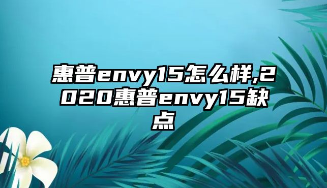 惠普envy15怎么樣,2020惠普envy15缺點