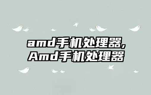 amd手機處理器,Amd手機處理器