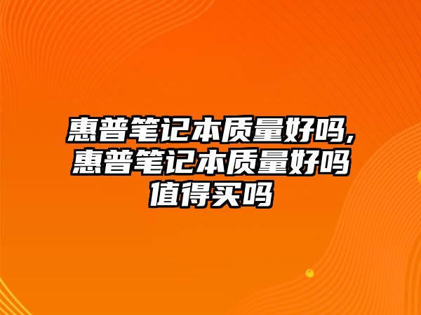 惠普筆記本質(zhì)量好嗎,惠普筆記本質(zhì)量好嗎值得買(mǎi)嗎