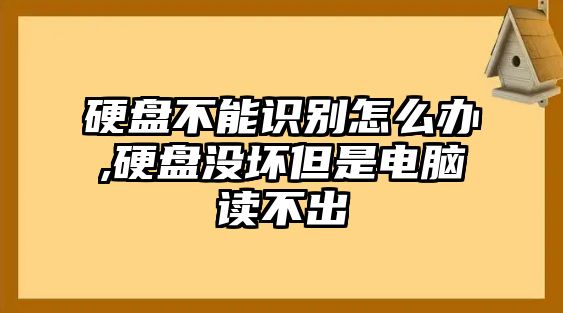 硬盤(pán)不能識(shí)別怎么辦,硬盤(pán)沒(méi)壞但是電腦讀不出