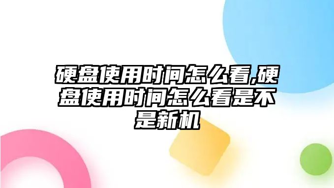 硬盤(pán)使用時(shí)間怎么看,硬盤(pán)使用時(shí)間怎么看是不是新機(jī)