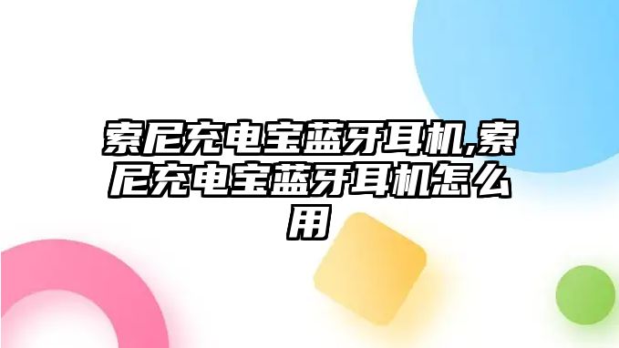 索尼充電寶藍(lán)牙耳機(jī),索尼充電寶藍(lán)牙耳機(jī)怎么用