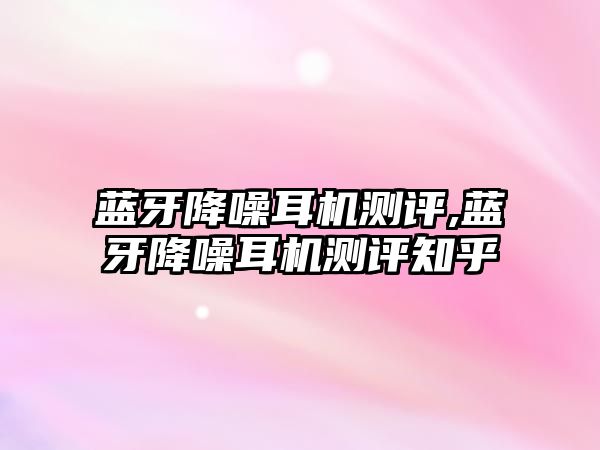 藍(lán)牙降噪耳機測評,藍(lán)牙降噪耳機測評知乎