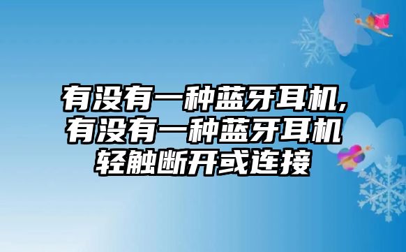 有沒有一種藍(lán)牙耳機(jī),有沒有一種藍(lán)牙耳機(jī)輕觸斷開或連接