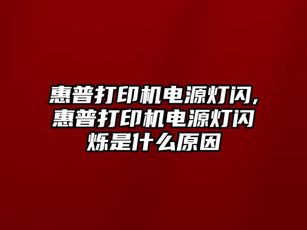 惠普打印機(jī)電源燈閃,惠普打印機(jī)電源燈閃爍是什么原因