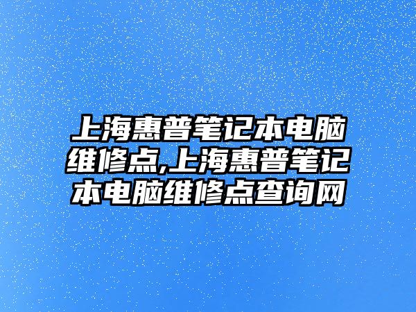 上海惠普筆記本電腦維修點,上?；萜展P記本電腦維修點查詢網(wǎng)