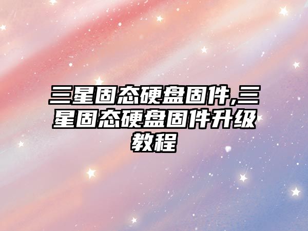 三星固態(tài)硬盤(pán)固件,三星固態(tài)硬盤(pán)固件升級(jí)教程