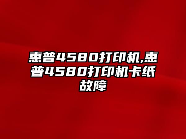 惠普4580打印機,惠普4580打印機卡紙故障