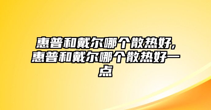 惠普和戴爾哪個散熱好,惠普和戴爾哪個散熱好一點(diǎn)