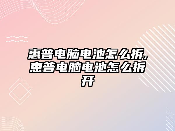 惠普電腦電池怎么拆,惠普電腦電池怎么拆開(kāi)