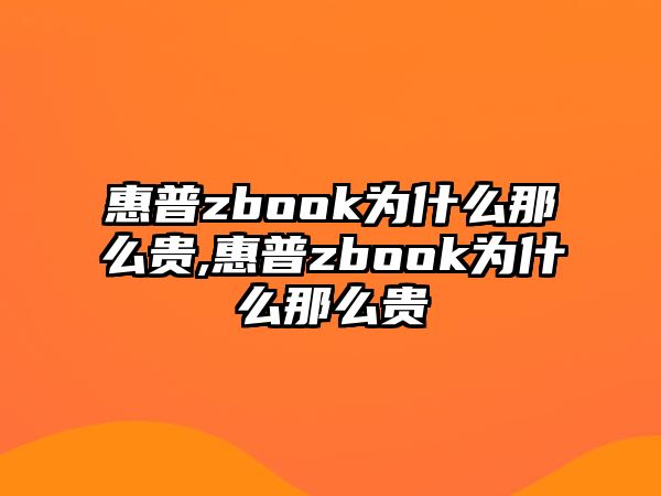 惠普zbook為什么那么貴,惠普zbook為什么那么貴