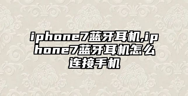 iphone7藍(lán)牙耳機(jī),iphone7藍(lán)牙耳機(jī)怎么連接手機(jī)