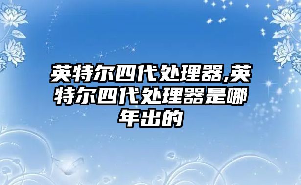 英特爾四代處理器,英特爾四代處理器是哪年出的