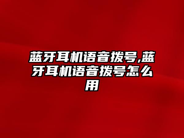 藍(lán)牙耳機(jī)語音撥號(hào),藍(lán)牙耳機(jī)語音撥號(hào)怎么用