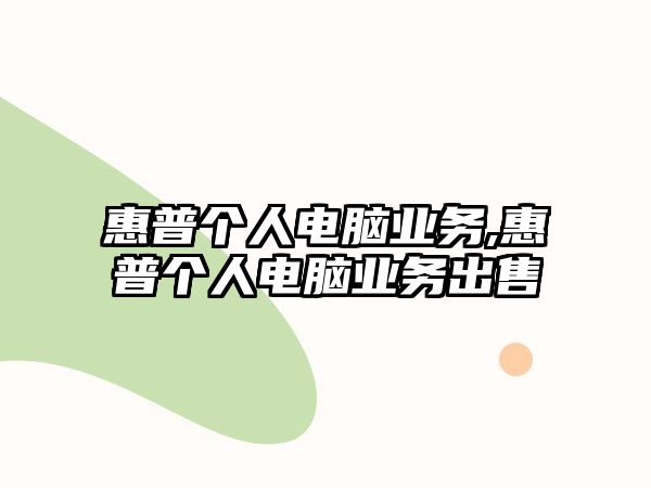 惠普個(gè)人電腦業(yè)務(wù),惠普個(gè)人電腦業(yè)務(wù)出售